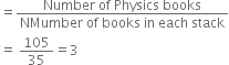equals fraction numerator Number space of space Physics space books over denominator NMumber space of space books space in space each space stack end fraction
equals space 105 over 35 equals 3