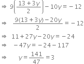 rightwards double arrow space 9 open parentheses fraction numerator 13 plus 3 y over denominator 2 end fraction close parentheses minus 10 y equals negative 12
rightwards double arrow space space space fraction numerator 9 left parenthesis 13 plus 3 y right parenthesis minus 20 y over denominator 2 end fraction equals negative 12
rightwards double arrow space space 11 plus 27 y minus 20 y equals negative 24
rightwards double arrow space space space minus 47 y equals negative 24 minus 117
rightwards double arrow space space space space space space space y equals 141 over 47 equals 3
