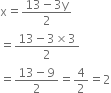 straight x equals fraction numerator 13 minus 3 straight y over denominator 2 end fraction
equals fraction numerator 13 minus 3 cross times 3 over denominator 2 end fraction
equals fraction numerator 13 minus 9 over denominator 2 end fraction equals 4 over 2 equals 2