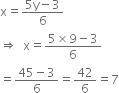 straight x equals fraction numerator 5 straight y minus 3 over denominator 6 end fraction
rightwards double arrow space space straight x equals fraction numerator 5 cross times 9 minus 3 over denominator 6 end fraction
equals fraction numerator 45 minus 3 over denominator 6 end fraction equals 42 over 6 equals 7