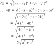 AB space equals space square root of open parentheses straight x subscript 2 plus straight x subscript 1 close parentheses squared plus left parenthesis straight y subscript 2 minus straight y subscript 1 right parenthesis squared end root
therefore space space AB space equals space square root of open parentheses negative straight a minus straight a close parentheses squared plus left parenthesis negative straight b minus straight b right parenthesis squared end root
space space space space space space space space space space space equals space square root of left parenthesis negative 2 straight a right parenthesis squared plus left parenthesis negative 2 straight b right parenthesis squared end root
space space space space space space space space space space space equals space square root of 4 straight a squared plus 4 straight b squared end root
space space space space space space space space space space space space equals space square root of 4 left parenthesis straight a squared plus straight b squared right parenthesis end root
space space space space space space space space space space space space equals space square root of 4 left parenthesis straight a squared plus straight b squared right parenthesis end root
space space space space space space space space space space space space space space equals space 2 square root of straight a squared plus straight b squared end root
