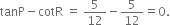 tanP minus cotR space equals space 5 over 12 minus 5 over 12 equals 0.