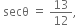 space secθ space equals space 13 over 12 comma space