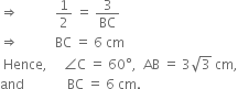 rightwards double arrow space space space space space space space space space space space 1 half space equals space 3 over BC
rightwards double arrow space space space space space space space space space space space BC space equals space 6 space cm
space Hence comma space space space space space angle straight C space equals space 60 degree comma space space AB space equals space 3 square root of 3 space cm comma
and space space space space space space space space space space space space space BC space equals space 6 space cm.