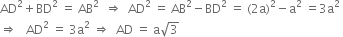 AD squared plus BD squared space equals space AB squared space space rightwards double arrow space space AD squared space equals space AB squared minus BD squared space equals space left parenthesis 2 straight a right parenthesis squared minus straight a squared space equals 3 straight a squared space
rightwards double arrow space space space AD squared space equals space 3 straight a squared space rightwards double arrow space space AD space equals space straight a square root of 3