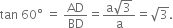 tan space 60 degree space equals space AD over BD equals fraction numerator straight a square root of 3 over denominator straight a end fraction equals square root of 3.