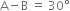 straight A minus straight B space equals space 30 degree