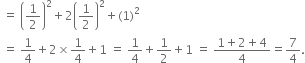 space equals space open parentheses 1 half close parentheses squared plus 2 open parentheses 1 half close parentheses squared plus left parenthesis 1 right parenthesis squared
space equals space 1 fourth plus 2 cross times 1 fourth plus 1 space equals space 1 fourth plus 1 half plus 1 space equals space fraction numerator 1 plus 2 plus 4 over denominator 4 end fraction equals 7 over 4.