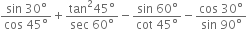 fraction numerator sin space 30 degree over denominator cos space 45 degree end fraction plus fraction numerator tan squared 45 degree over denominator sec space 60 degree end fraction minus fraction numerator sin space 60 degree over denominator cot space 45 degree end fraction minus fraction numerator cos space 30 degree over denominator sin space 90 degree end fraction