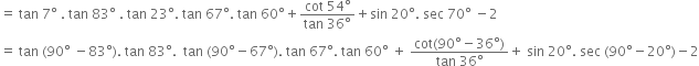 equals space tan space 7 degree space. space tan space 83 degree space. space tan space 23 degree. space tan space 67 degree. space tan space 60 degree plus fraction numerator cot space 54 degree over denominator tan space 36 degree end fraction plus sin space 20 degree. space sec space 70 degree space minus 2
equals space tan space left parenthesis 90 degree space minus 83 degree right parenthesis. space tan space 83 degree. space space tan space left parenthesis 90 degree minus 67 degree right parenthesis. space tan space 67 degree. space tan space 60 degree space plus space fraction numerator cot left parenthesis 90 degree minus 36 degree right parenthesis over denominator tan space 36 degree end fraction plus space sin space 20 degree. space sec space left parenthesis 90 degree minus 20 degree right parenthesis minus 2
