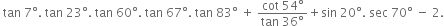 space tan space 7 degree. space tan space 23 degree. space tan space 60 degree. space tan space 67 degree. space tan space 83 degree space plus space fraction numerator cot space 54 degree over denominator tan space 36 degree end fraction plus sin space 20 degree. space sec space 70 degree space minus space 2.