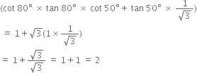 left parenthesis cot space 80 degree space cross times space tan space 80 degree space cross times space cot space 50 degree plus space tan space 50 degree space cross times space fraction numerator 1 over denominator square root of 3 end fraction right parenthesis
space equals space 1 plus square root of 3 left parenthesis 1 cross times fraction numerator 1 over denominator square root of 3 end fraction right parenthesis
equals space 1 plus fraction numerator square root of 3 over denominator square root of 3 end fraction space equals space 1 plus 1 space equals space 2