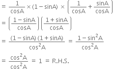 equals space 1 over cosA cross times left parenthesis 1 minus sinA right parenthesis space cross times space open parentheses 1 over cosA plus sinA over cosA close parentheses
equals space open parentheses fraction numerator 1 minus sinA over denominator cosA end fraction close parentheses space open parentheses fraction numerator 1 plus sinA over denominator cosA end fraction close parentheses
equals space fraction numerator left parenthesis 1 minus sinA right parenthesis thin space left parenthesis 1 plus sinA right parenthesis over denominator cos squared straight A end fraction space equals space fraction numerator 1 minus sin squared straight A over denominator cos squared straight A end fraction
equals space fraction numerator cos squared straight A over denominator cos squared straight A end fraction space equals space 1 space equals space straight R. straight H. straight S.