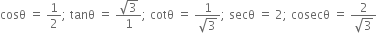 cosθ space equals space 1 half semicolon space tanθ space equals space fraction numerator square root of 3 over denominator 1 end fraction semicolon space cotθ space equals space fraction numerator 1 over denominator square root of 3 end fraction semicolon space secθ space equals space 2 semicolon space cosecθ space equals space fraction numerator 2 over denominator square root of 3 end fraction