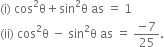 left parenthesis straight i right parenthesis space cos squared straight theta plus sin squared straight theta space as space equals space 1
left parenthesis ii right parenthesis space cos squared straight theta space minus space sin squared straight theta space as space equals space fraction numerator negative 7 over denominator 25 end fraction.