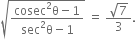 square root of fraction numerator cosec squared straight theta minus 1 over denominator sec squared straight theta minus 1 end fraction end root space equals space fraction numerator square root of 7 over denominator 3 end fraction.
