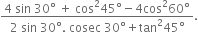 fraction numerator 4 space sin space 30 degree space plus space cos squared 45 degree minus 4 cos squared 60 degree over denominator 2 space sin space 30 degree. space cosec space 30 degree plus tan squared 45 degree end fraction.