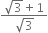 fraction numerator square root of 3 plus 1 over denominator square root of 3 end fraction