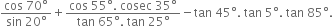 fraction numerator cos space 70 degree over denominator sin space 20 degree end fraction plus fraction numerator cos space 55 degree. space cosec space 35 degree over denominator tan space 65 degree. space tan space 25 degree end fraction minus tan space 45 degree. space tan space 5 degree. space tan space 85 degree.