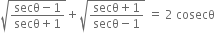 square root of fraction numerator secθ minus 1 over denominator secθ plus 1 end fraction end root plus square root of fraction numerator secθ plus 1 over denominator secθ minus 1 end fraction end root space equals space 2 space cosecθ