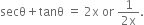 secθ plus tanθ space equals space 2 straight x space or space fraction numerator 1 over denominator 2 straight x end fraction.