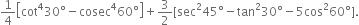 1 fourth open square brackets cot to the power of 4 30 degree minus cosec to the power of 4 60 degree close square brackets plus 3 over 2 left square bracket sec squared 45 degree minus tan squared 30 degree minus 5 cos squared 60 degree right square bracket.