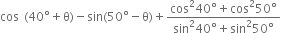 cos space left parenthesis 40 degree plus straight theta right parenthesis minus sin left parenthesis 50 degree minus straight theta right parenthesis plus fraction numerator cos squared 40 degree plus cos squared 50 degree over denominator sin squared 40 degree plus sin squared 50 degree end fraction