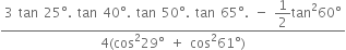 fraction numerator 3 space tan space 25 degree. space tan space 40 degree. space tan space 50 degree. space tan space 65 degree. space minus space begin display style 1 half end style tan squared 60 degree over denominator 4 left parenthesis cos squared 29 degree space plus space cos squared 61 degree right parenthesis end fraction