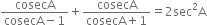 fraction numerator cosecA over denominator cosecA minus 1 end fraction plus fraction numerator cosecA over denominator cosecA plus 1 end fraction equals 2 sec squared straight A