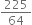 225 over 64