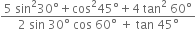 fraction numerator 5 space sin squared 30 degree plus cos squared 45 degree plus 4 space tan squared space 60 degree over denominator 2 space sin space 30 degree space cos space 60 degree space plus space tan space 45 degree end fraction