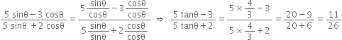 fraction numerator 5 space sinθ minus 3 space cosθ over denominator 5 space sinθ space plus 2 space cosθ end fraction equals fraction numerator 5 begin display style sinθ over cosθ end style minus 3 begin display style cosθ over cosθ end style over denominator 5 begin display style sinθ over sinθ end style plus 2 begin display style cosθ over cosθ end style end fraction space rightwards double arrow space space fraction numerator 5 space tanθ minus 3 over denominator 5 space tanθ plus 2 end fraction equals fraction numerator 5 cross times begin display style 4 over 3 end style minus 3 over denominator 5 cross times begin display style 4 over 3 end style plus 2 end fraction equals fraction numerator 20 minus 9 over denominator 20 plus 6 end fraction equals 11 over 26