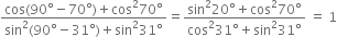 fraction numerator cos left parenthesis 90 degree minus 70 degree right parenthesis plus cos squared 70 degree over denominator sin squared left parenthesis 90 degree minus 31 degree right parenthesis plus sin squared 31 degree end fraction equals fraction numerator sin squared 20 degree plus cos squared 70 degree over denominator cos squared 31 degree plus sin squared 31 degree end fraction space equals space 1