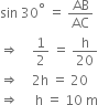 sin space 30 to the power of degree space equals space AB over AC
rightwards double arrow space space space space 1 half space equals space straight h over 20
rightwards double arrow space space space space 2 straight h space equals space 20
rightwards double arrow space space space space space straight h space equals space 10 space straight m