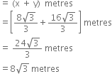 equals space left parenthesis straight x space plus space straight y right parenthesis space space metres
equals open square brackets fraction numerator 8 square root of 3 over denominator 3 end fraction plus fraction numerator 16 square root of 3 over denominator 3 end fraction close square brackets space metres
equals space fraction numerator 24 square root of 3 over denominator 3 end fraction space metres
equals 8 square root of 3 space metres

