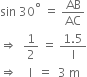 sin space 30 to the power of degree space equals space AB over AC
rightwards double arrow space space 1 half space equals space fraction numerator 1.5 over denominator straight l end fraction
rightwards double arrow space space space space straight l space space equals space space 3 space straight m space
