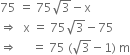75 space equals space 75 square root of 3 minus straight x
rightwards double arrow space space straight x space equals space 75 square root of 3 minus 75
rightwards double arrow space space space space space equals space 75 space left parenthesis square root of 3 minus 1 right parenthesis space straight m