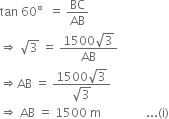 tan space 60 degree space space equals space BC over AB
rightwards double arrow space square root of 3 space equals space fraction numerator 1500 square root of 3 over denominator AB end fraction
rightwards double arrow AB space equals space fraction numerator 1500 square root of 3 over denominator square root of 3 end fraction
rightwards double arrow space AB space equals space 1500 space straight m space space space space space space space space space space space space space space space... left parenthesis straight i right parenthesis
