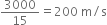 3000 over 15 equals 200 space straight m divided by straight s
