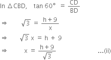 In space increment CBD comma space space space space tan space 60 degree space space equals space CD over BD
rightwards double arrow space space space space space space space space square root of 3 space equals space fraction numerator straight h plus 9 over denominator straight x end fraction
rightwards double arrow space space space space space space space square root of 3 space straight x space equals space straight h space plus space 9
rightwards double arrow space space space space space space space space space space straight x space equals space fraction numerator straight h plus 9 over denominator square root of 3 end fraction space space space space space space space space space space space space space space space space space space space space space space space space space space space... left parenthesis ii right parenthesis