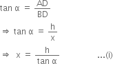 tan space straight alpha space equals space AD over BD
rightwards double arrow space tan space straight alpha space equals space straight h over straight x
rightwards double arrow space space straight x space equals space fraction numerator straight h over denominator tan space straight alpha end fraction space space space space space space space space space space space space space space space space space space... left parenthesis straight i right parenthesis