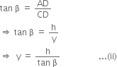 tan space straight beta space equals space AD over CD
rightwards double arrow space tan space straight beta space equals space straight h over straight y
rightwards double arrow space space straight y space equals space fraction numerator straight h over denominator tan space straight beta end fraction space space space space space space space space space space space space space space space space space space... left parenthesis ii right parenthesis