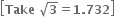 open square brackets bold Take bold space square root of bold 3 bold equals bold 1 bold. bold 732 close square brackets