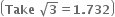 open parentheses bold Take bold space square root of bold 3 bold equals bold 1 bold. bold 732 close parentheses