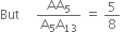 But space space space space space fraction numerator AA subscript 5 over denominator straight A subscript 5 straight A subscript 13 end fraction space equals space 5 over 8 space