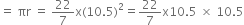 equals space πr space equals space 22 over 7 straight x left parenthesis 10.5 right parenthesis squared equals 22 over 7 straight x 10.5 space cross times space 10.5