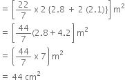 equals space open square brackets 22 over 7 space straight x space 2 space open curly brackets 2.8 space plus space 2 space left parenthesis 2.1 right parenthesis close curly brackets close square brackets space straight m squared
equals space open square brackets 44 over 7 left parenthesis 2.8 plus 4.2 close square brackets space straight m squared
equals space open parentheses 44 over 7 space straight x space 7 close parentheses space straight m squared
equals space 44 space cm squared