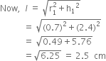 Now comma space space l italic space equals space square root of straight r subscript 1 superscript 2 plus straight h subscript 1 squared end root
space space space space space space space space space space space equals space square root of left parenthesis 0.7 right parenthesis squared plus left parenthesis 2.4 right parenthesis squared end root
space space space space space space space space space space space equals space square root of 0.49 plus 5.76 end root
space space space space space space space space space space space equals square root of 6.25 end root space equals space 2.5 space space cm