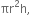 πr squared straight h comma
