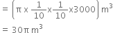 equals space open parentheses straight pi space straight x space 1 over 10 straight x 1 over 10 straight x 3000 close parentheses space straight m cubed
equals space 30 straight pi space straight m cubed